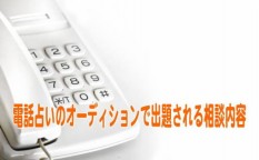 電話占いのオーディションで出題される相談内容のパターンをご紹介